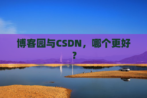 博客园与CSDN，哪个更好？