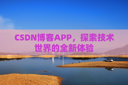 CSDN博客APP,探索技术世界的全新体验 CSDN博客APP,探索技术世界的全新体验