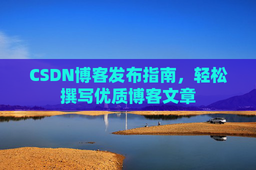 CSDN博客发布指南，轻松撰写优质博客文章
