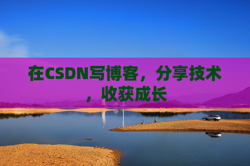 在CSDN写博客，分享技术，收获成长