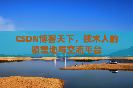 CSDN博客天下,技术人的聚集地与交流平台